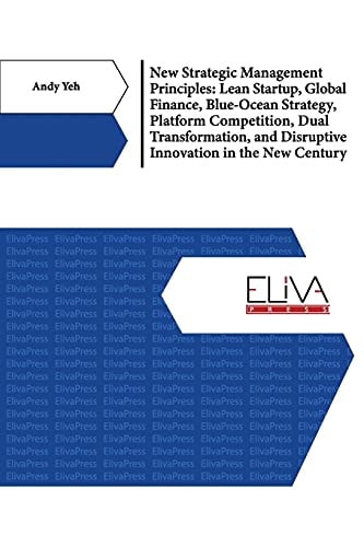 New Strategic Management Principles Lean Startup, Global Finance, Blue- Ocean Strategy, Platform Competition, Dual Transformation, And Disruptive Innovation in The New Century