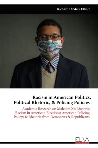 Racism in American Politics, Political Rhetoric, & Policing Policies Academic Research on Malcolm X's Rhetoric; Racism in American Elections; American Policing Policy; & Rhetoric from Democrats & Republicans