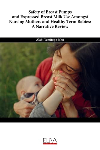 Safety of Breast Pumps and Expressed Breast Milk Use Amongst Nursing Mothers and Healthy Term Babies A Narrative Review