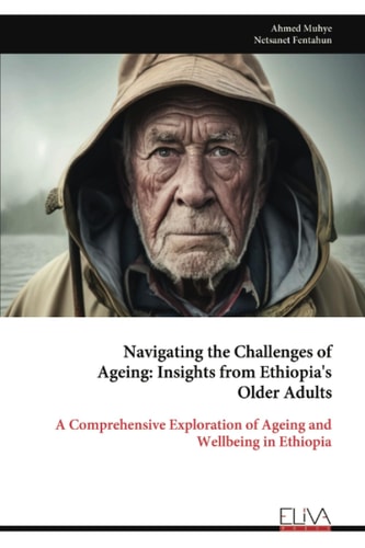 Navigating the Challenges of Ageing - Insights from Ethiopia's Older Adults A Comprehensive Exploration of Ageing and Wellbeing in Ethiopia