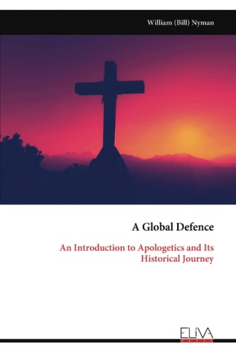 A Global Defence An Introduction to Apologetics and Its Historical Journey