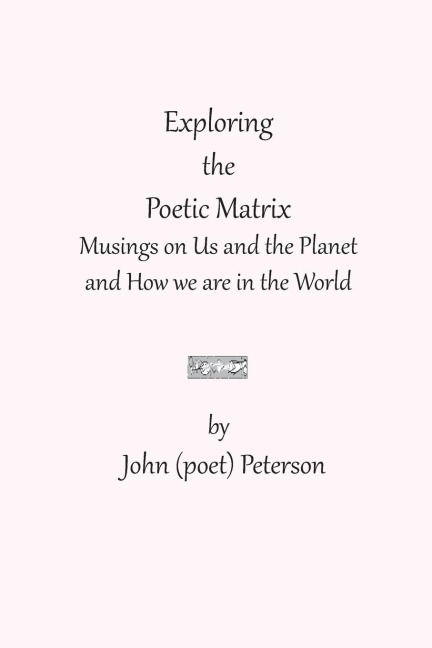 Exploring the Poetic Matrix: Musings on Us and the Planet  and How we are in the World