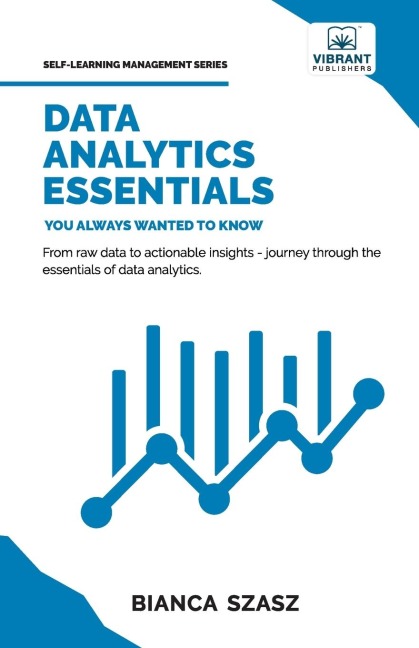 Data Analytics  Essentials You Always Wanted To Know: A Practical Guide to Data Analysis Tools and Techniques, Big Data, and Real-World Application for Beginners