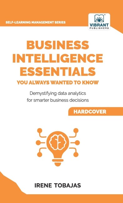 Business Intelligence Essentials You Always Wanted to Know: A Beginners Guide to BI Tools, Data Analytics Techniques, Data Visualization & Data-Driven Strategy