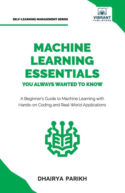 Machine Learning Essentials You Always Wanted to Know: A Hands-On Beginner's Guide to Mastering AI, Supervised, Unsupervised, and Deep Learning Algorithms