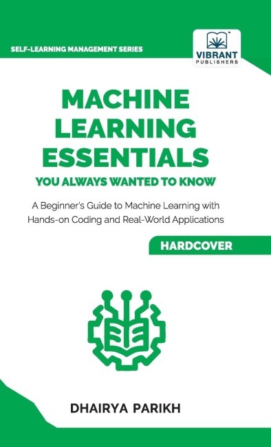 Machine Learning Essentials You Always Wanted to Know: A Hands-On Beginners Guide to Mastering AI, Supervised, Unsupervised, and Deep Learning Algorithms