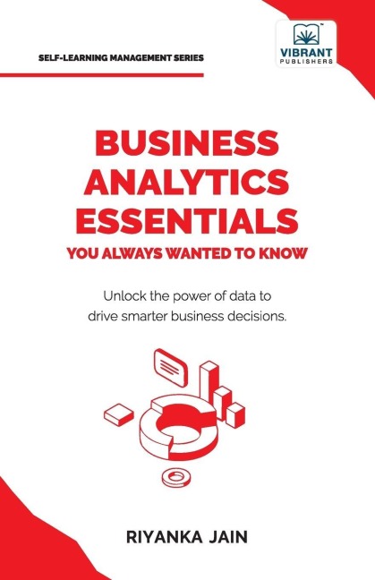 Business Analytics Essentials You Always Wanted to Know: Learn Data Analytics, Predictive Techniques, Visualization, and Tools for Effective Decision-Making