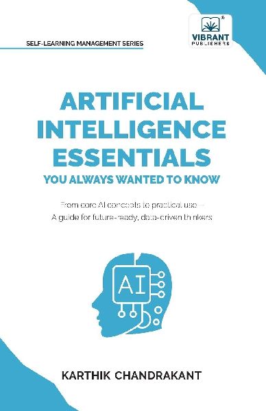 Artificial Intelligence Essentials You Always Wanted to Know: Master AI Fundamentals, ML Techniques, NLP, Deep Learning, and Generative AI to Build Real-World Skills and Ethical AI Solutions