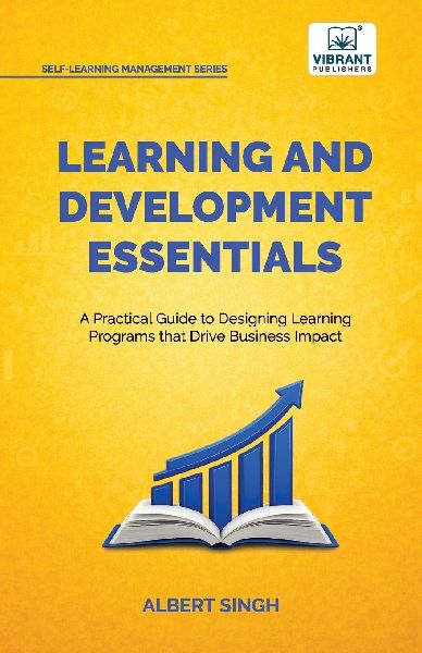 Learning and Development Essentials: A Practical Guide to Designing Learning Programs, Driving Business Impact, and Achieving Organizational Excellence