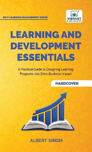 Learning and Development Essentials: A Practical Guide to Designing Learning Programs, Driving Business Impact, and Achieving Organizational Excellence