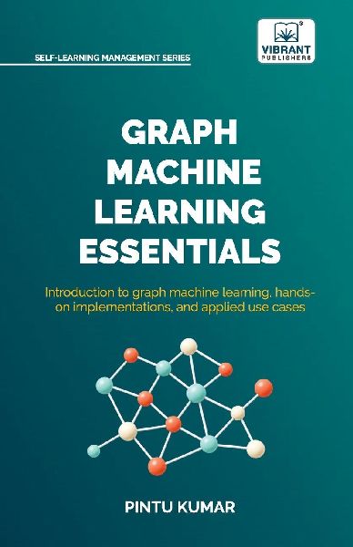 Graph Machine Learning Essentials: Foundations, Hands-On Implementation, Graph Neural Networks, PyTorch Geometric, and Applied Use Cases