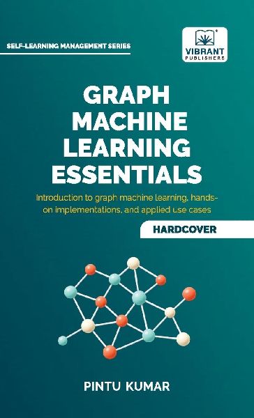 Graph Machine Learning Essentials: Foundations, Hands-On Implementation, Graph Neural Networks, PyTorch Geometric, and Applied Use Cases