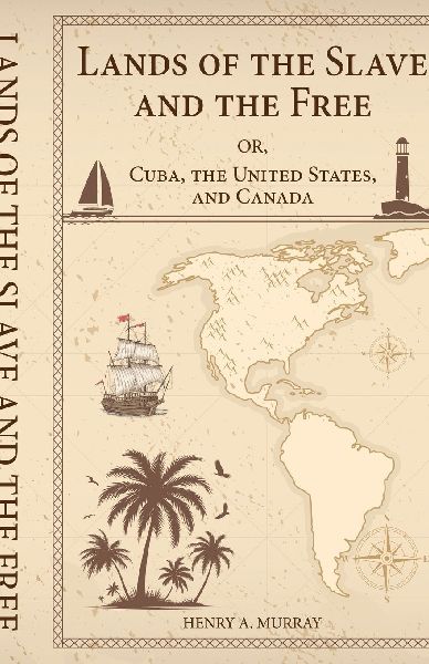 Lands of the Slave and the Free Or, Cuba, the United States, and Canada