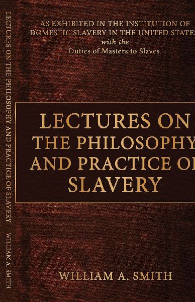 Lectures on the Philosophy and Practice of Slavery