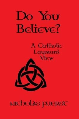 Do You Believe?: A Catholic Laymans View