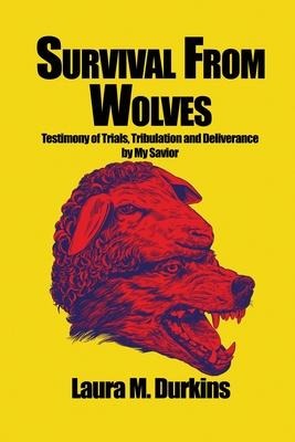 Survival from Wolves: Testimony of Trials, Tribulation and Deliverance by My Savior