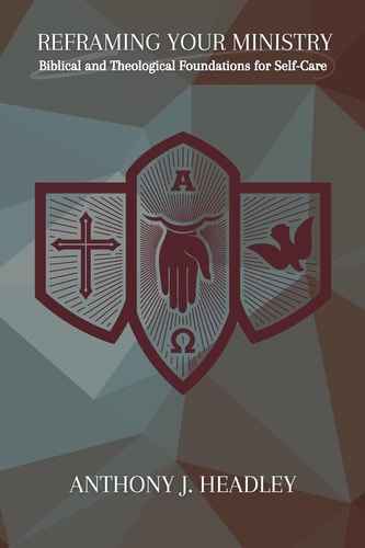 Reframing Your Ministry Biblical and Theological Foundations for Self-Care