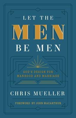 Let the Men Be Men: Gods Design for Manhood and Marriage