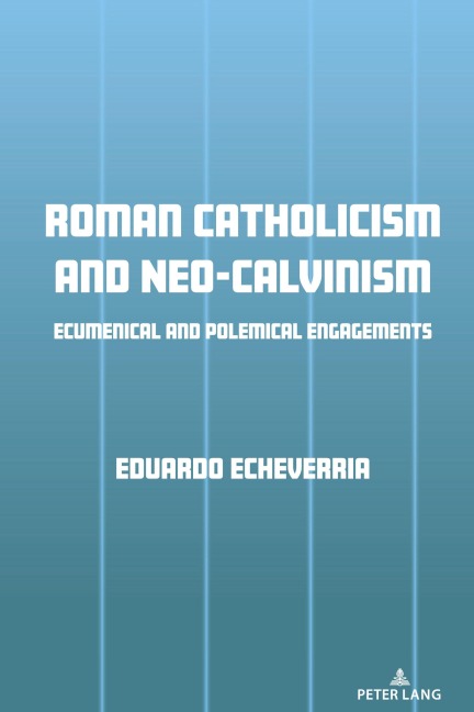 Roman Catholicism and Neo-Calvinism: Ecumenical and Polemical Engagements