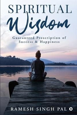 Spiritual Wisdom: Guaranteed Prescription of Success & Happiness