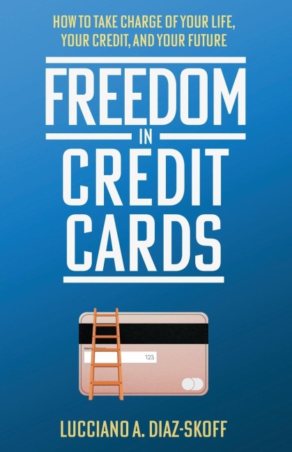 Freedom in Credit Cards: How to Take Charge of Your Life, Your Credit, and Your Future
