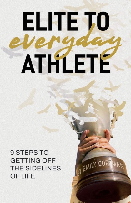 Elite to Everyday Athlete: 9 Steps to Getting Off the SIDELINES of Life