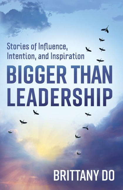 Bigger Than Leadership: Stories of Influence, Intention, and Inspiration