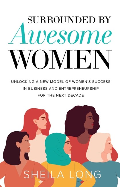 Surrounded by Awesome Women: Unlocking a New Model of Womens Success in Business and Entrepreneurship for the Next Decade