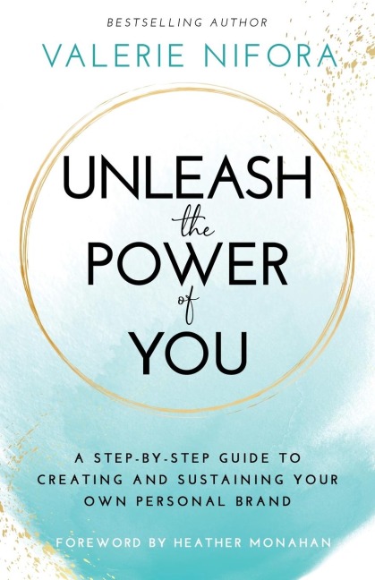 Unleash the Power of You: A Step-by-Step Guide to Creating and Sustaining Your Own Personal Brand