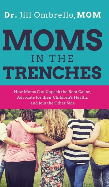 Moms in the Trenches: How Moms Can Unpack the Root Cause, Advocate for their Childrens Health, and Join the Other Side