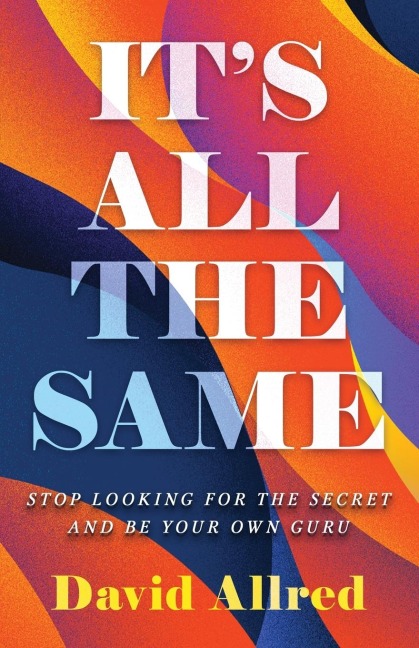 ITS ALL THE SAME: STOP LOOKING FOR THE SECRET AND BE YOUR OWN GURU