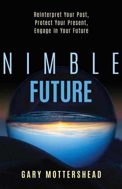 Nimble Future: Reinterpret Your Past, Protect Your Present, Engage in Your Future