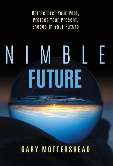 Nimble Future: Reinterpret Your Past, Protect Your Present, Engage In Your Future