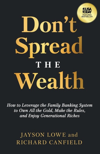 Dont Spread the Wealth: How to Leverage the Family Banking System to Own All the Gold, Make the Rules, and Enjoy Generational Riches