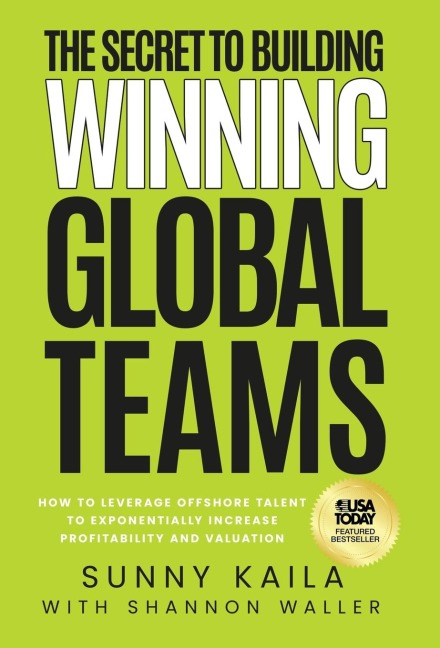 The Secret to Building Winning Global Teams: How to Leverage Offshore Talent to Exponentially Increase Profitability and Valuation