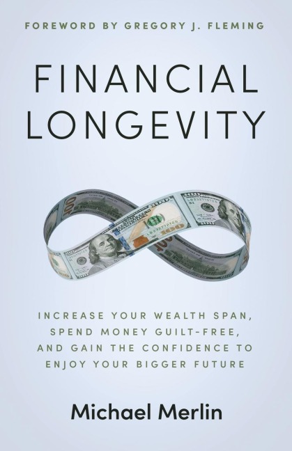 Financial Longevity: Increase Your Wealth Span, Spend Money Guilt-Free, and Gain the Confidence to Enjoy Your Bigger Future