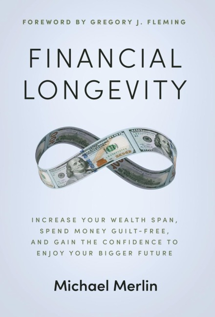 Financial Longevity: Increase Your Wealth Span, Spend Money Guilt-Free, and Gain the Confidence to Enjoy Your Bigger Future