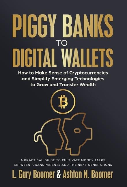 Piggy Banks to Digital Wallets: How to Make Sense of Cryptocurrencies and Simplify Emerging Technologies to Grow and Transfer Wealth