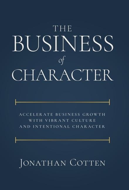 The Business of Character: Accelerate Business Growth with Vibrant Culture and Intentional Character