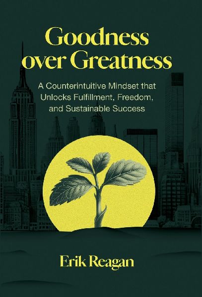 Goodness over Greatness: A Counterintuitive Mindset That Unlocks Fulfillment, Freedom, and Sustainable Success