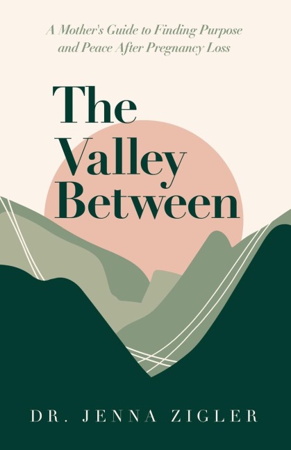 The Valley Between: A Mothers Guide to Finding Purpose and Peace after Pregnancy Loss