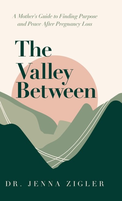The Valley Between: A Mothers Guide to Finding Purpose and Peace after Pregnancy Loss