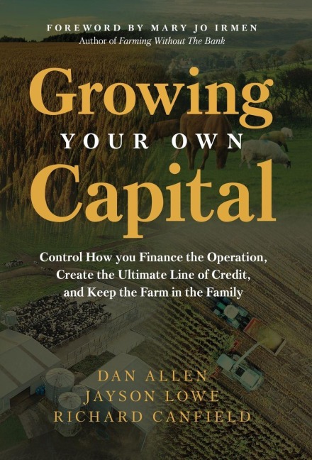 Growing Your Own Capital: Control How You Finance the Operation, Create the Ultimate Line of Credit, and Keep the Farm in the Family