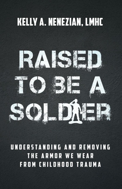 Raised to Be a Soldier: Understanding and Removing the Armor We Wear from Childhood Trauma