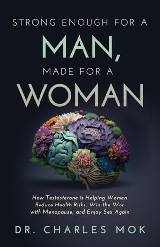 Strong Enough for a Man, Made for a Woman How Testosterone Is Helping Women Reduce Health Risks, Win the War with Menopause, and Enjoy Sex Again
