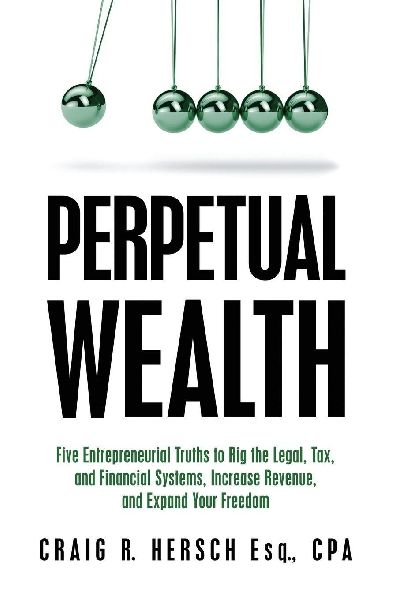 Perpetual Wealth: Five Entrepreneurial Truths to Rig the Legal, Tax, and Financial Systems, Increase Revenue, and Expand Your Freedom