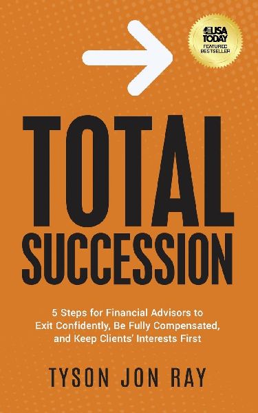 Total Succession: 5 Steps for Financial Advisors to Exit Confidently, Be Fully Compensated, and Keep Clients Interests First