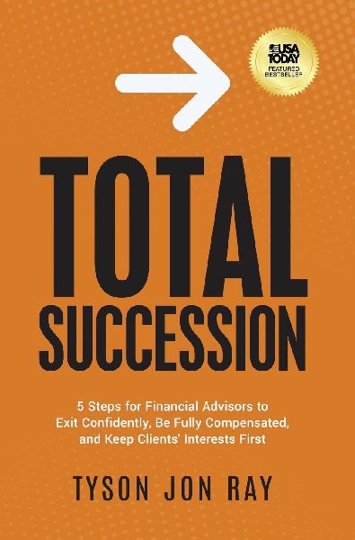 Total Succession: 5 Steps for Financial Advisors to Exit Confidently, Be Fully Compensated, and Keep Clients Interests First