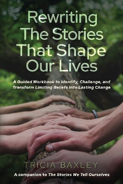 Rewriting the Stories That Shape Our Lives: A Guided Workbook to Identify, Challenge, and Transform Limiting Beliefs into Lasting Change
