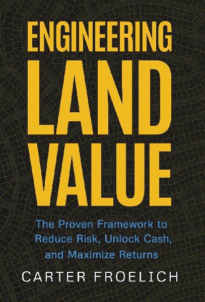 Engineering Land Value: The Proven Framework to Reduce Risk, Unlock Cash, and Maximize Returns